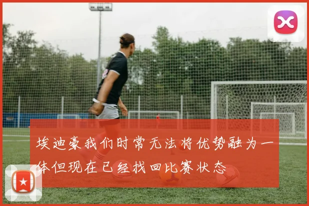埃迪豪我们时常无法将优势融为一体但现在已经找回比赛状态